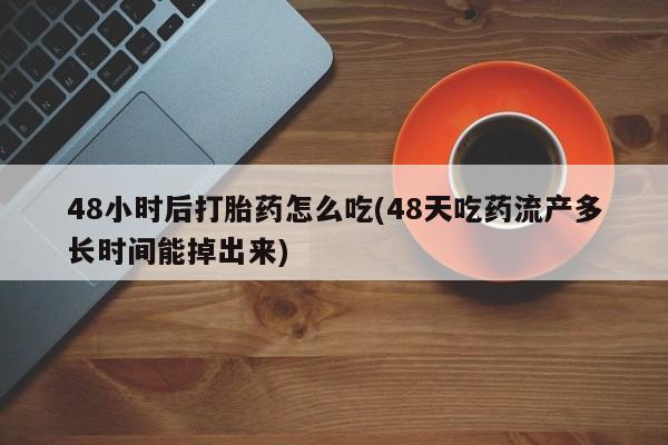 米非司酮片在线购微信48小时后打胎药怎么吃(48天吃药流产多长时间能掉出来)
