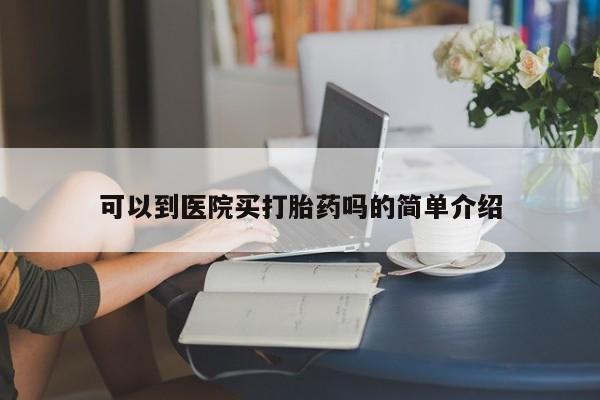 米非司酮片在线购微信可以到医院买打胎药吗的简单介绍