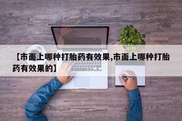 米非司酮片在线购微信【市面上哪种打胎药有效果,市面上哪种打胎药有效果的】