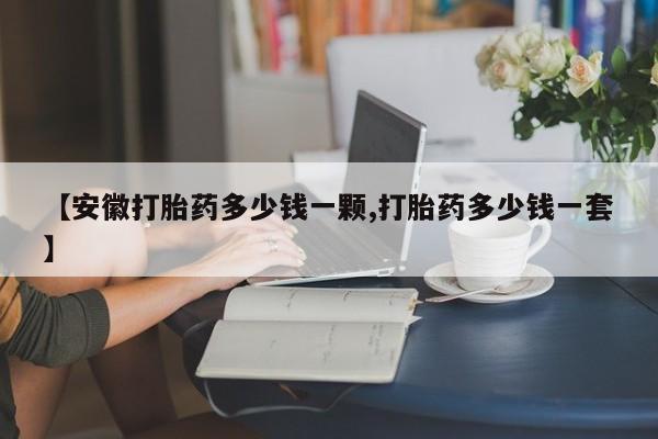 米非司酮片在线购微信【安徽打胎药多少钱一颗,打胎药多少钱一套】