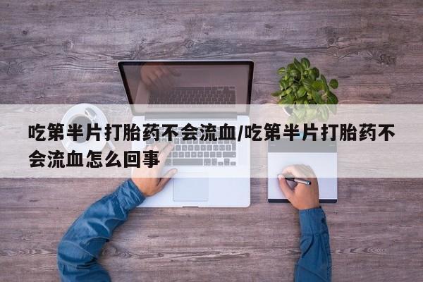 米非司酮片在线购微信吃第半片打胎药不会流血/吃第半片打胎药不会流血怎么回事