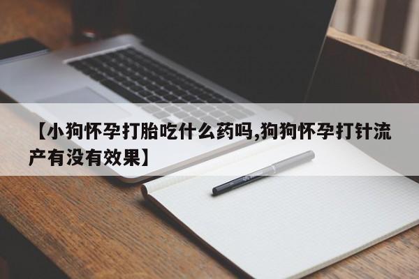 米非司酮片在线购微信【小狗怀孕打胎吃什么药吗,狗狗怀孕打针流产有没有效果】