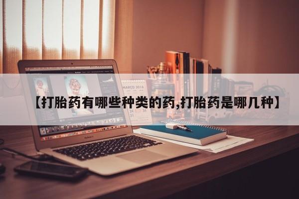 米非司酮片在线购微信【打胎药有哪些种类的药,打胎药是哪几种】