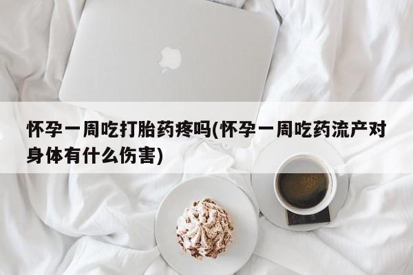 米非司酮片在线购微信怀孕一周吃打胎药疼吗(怀孕一周吃药流产对身体有什么伤害)