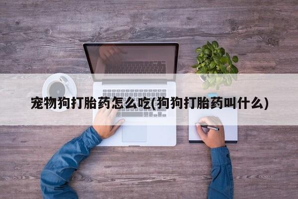 米非司酮片在线购微信宠物狗打胎药怎么吃(狗狗打胎药叫什么)