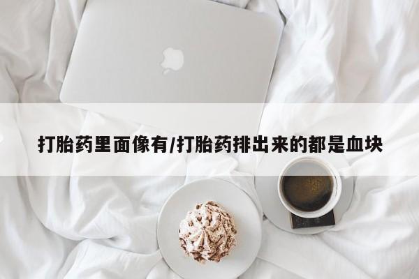 米非司酮片在线购微信打胎药里面像有/打胎药排出来的都是血块