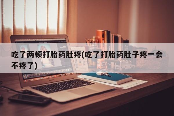 米非司酮片在线购微信吃了两顿打胎药肚疼(吃了打胎药肚子疼一会不疼了)