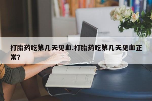 米非司酮片在线购微信打胎药吃第几天见血.打胎药吃第几天见血正常？