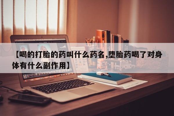 米非司酮片在线购微信【喝的打胎的药叫什么药名,堕胎药喝了对身体有什么副作用】