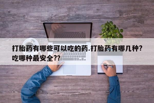 米非司酮片在线购微信打胎药有哪些可以吃的药.打胎药有哪几种?吃哪种最安全?？