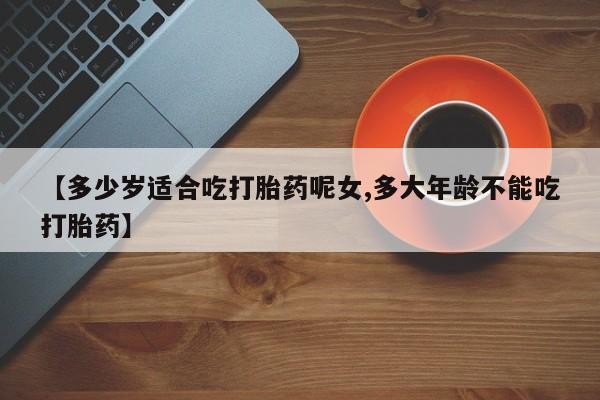 米非司酮片在线购微信【多少岁适合吃打胎药呢女,多大年龄不能吃打胎药】