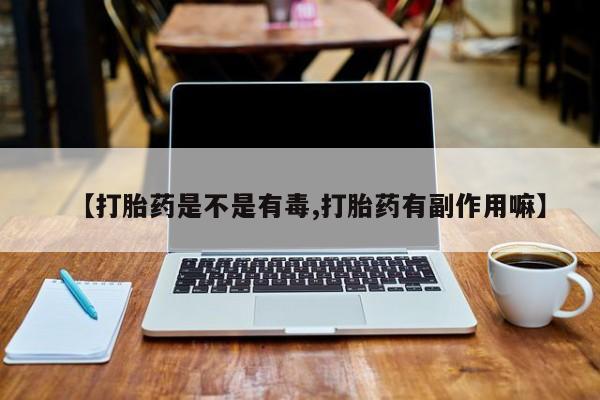 米非司酮片在线购微信【打胎药是不是有毒,打胎药有副作用嘛】