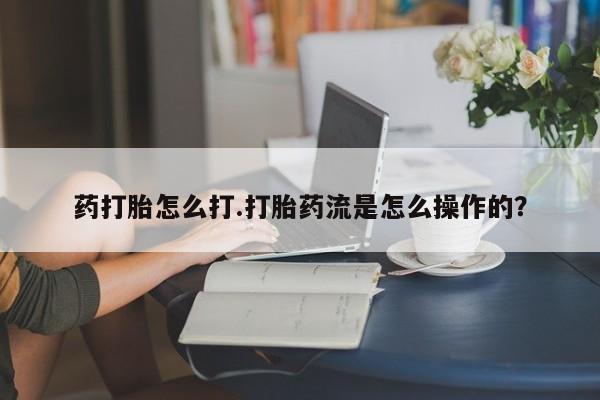 米非司酮片在线购微信药打胎怎么打.打胎药流是怎么操作的？