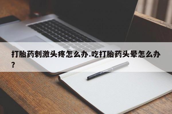 米非司酮片在线购微信打胎药刺激头疼怎么办.吃打胎药头晕怎么办？