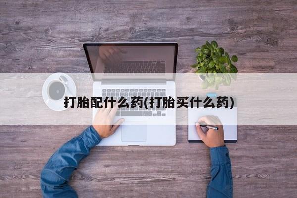 米非司酮片在线购微信打胎配什么药(打胎买什么药)