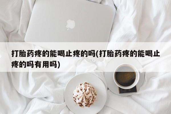 米非司酮片在线购微信打胎药疼的能喝止疼的吗(打胎药疼的能喝止疼的吗有用吗)