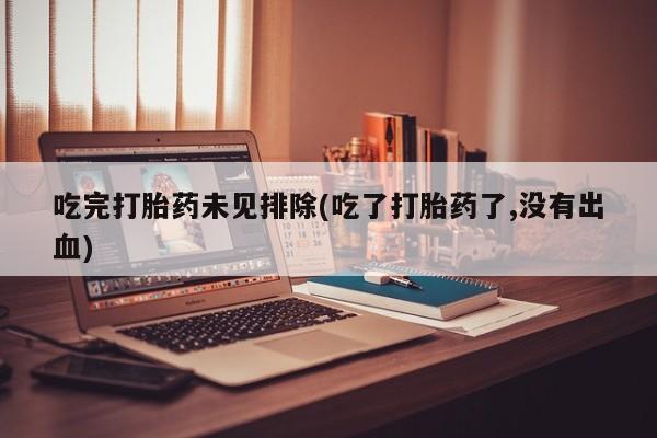 米非司酮片在线购微信吃完打胎药未见排除(吃了打胎药了,没有出血)