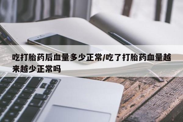 米非司酮片在线购微信吃打胎药后血量多少正常/吃了打胎药血量越来越少正常吗