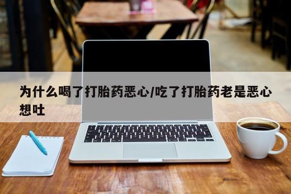 米非司酮片在线购微信为什么喝了打胎药恶心/吃了打胎药老是恶心想吐