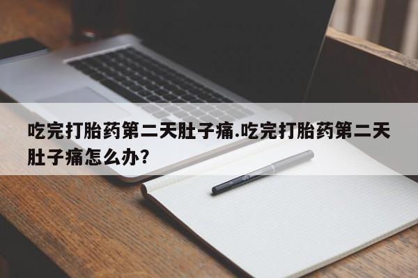 米非司酮片在线购微信吃完打胎药第二天肚子痛.吃完打胎药第二天肚子痛怎么办？