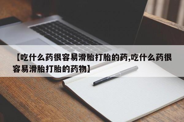 米非司酮片在线购微信【吃什么药很容易滑胎打胎的药,吃什么药很容易滑胎打胎的药物】
