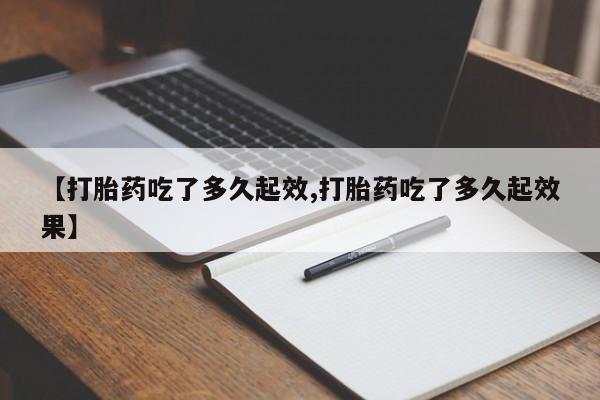 米非司酮片在线购微信【打胎药吃了多久起效,打胎药吃了多久起效果】