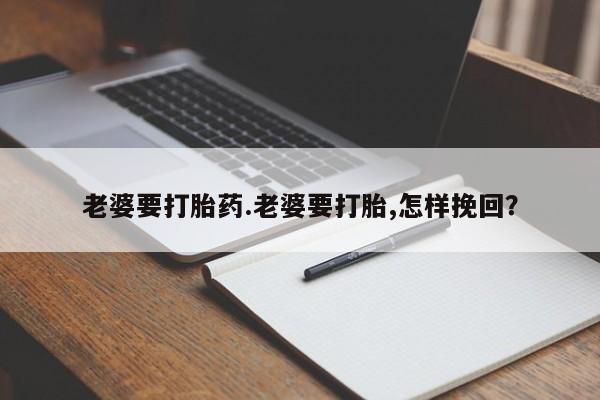 米非司酮片在线购微信老婆要打胎药.老婆要打胎,怎样挽回？