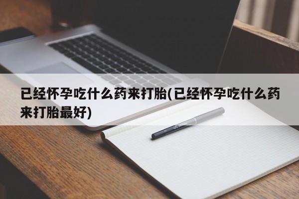米非司酮片在线购微信已经怀孕吃什么药来打胎(已经怀孕吃什么药来打胎最好)