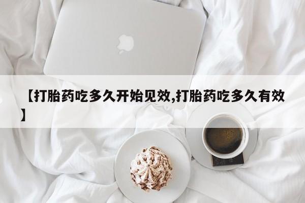 米非司酮片在线购微信【打胎药吃多久开始见效,打胎药吃多久有效】