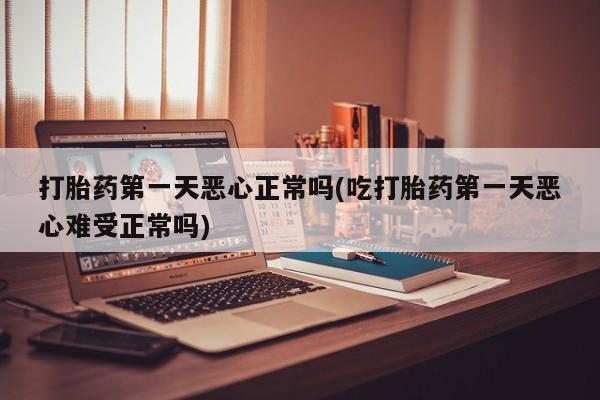 米非司酮片在线购微信打胎药第一天恶心正常吗(吃打胎药第一天恶心难受正常吗)