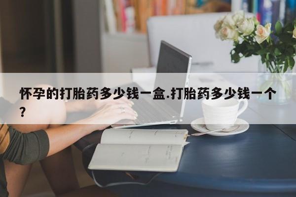 米非司酮片在线购微信怀孕的打胎药多少钱一盒.打胎药多少钱一个？