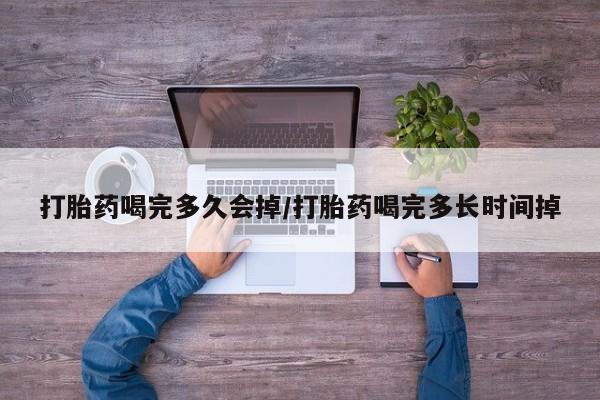 米非司酮片在线购微信打胎药喝完多久会掉/打胎药喝完多长时间掉