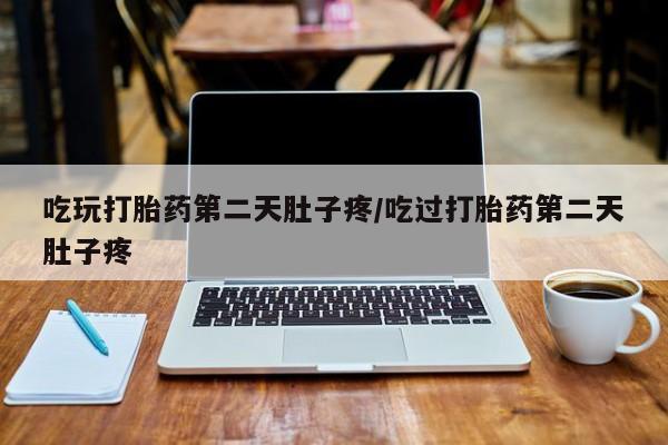 米非司酮片在线购微信吃玩打胎药第二天肚子疼/吃过打胎药第二天肚子疼