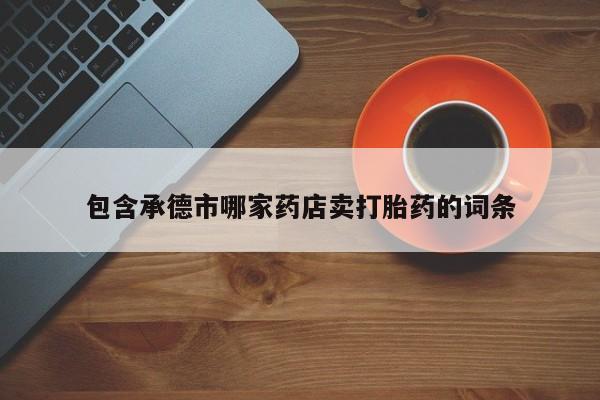 米非司酮片在线购微信包含承德市哪家药店卖打胎药的词条
