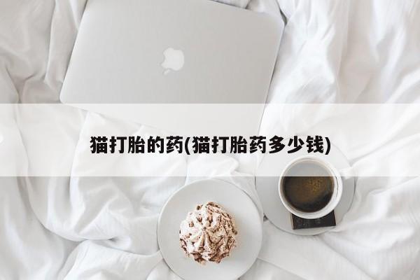 米非司酮片在线购微信猫打胎的药(猫打胎药多少钱)