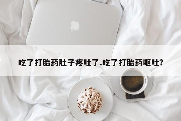 米非司酮片在线购微信吃了打胎药肚子疼吐了.吃了打胎药呕吐？