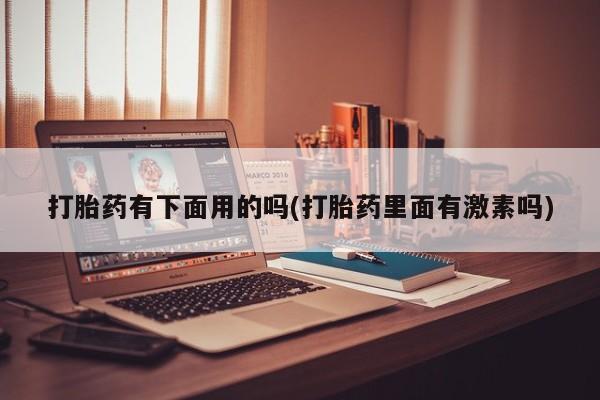 米非司酮片在线购微信打胎药有下面用的吗(打胎药里面有激素吗)