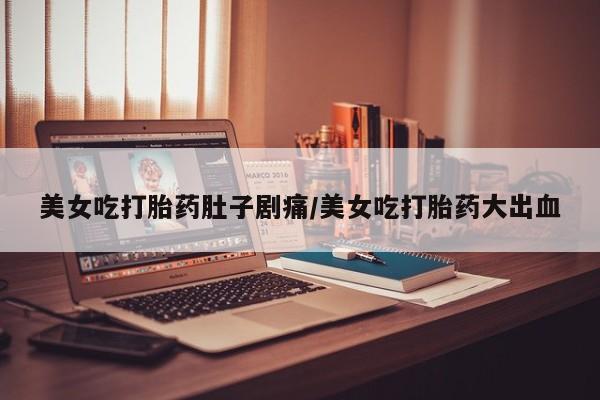 米非司酮片在线购微信美女吃打胎药肚子剧痛/美女吃打胎药大出血