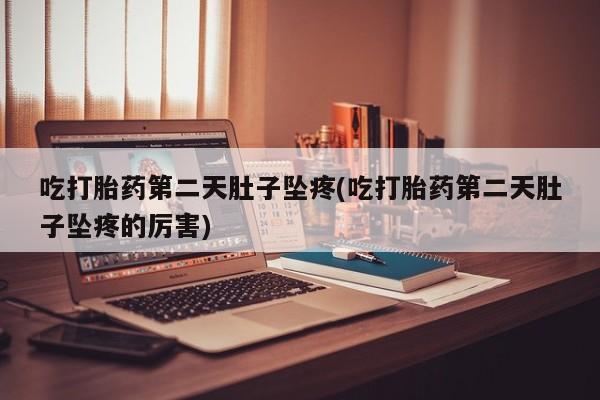 米非司酮片在线购微信吃打胎药第二天肚子坠疼(吃打胎药第二天肚子坠疼的厉害)