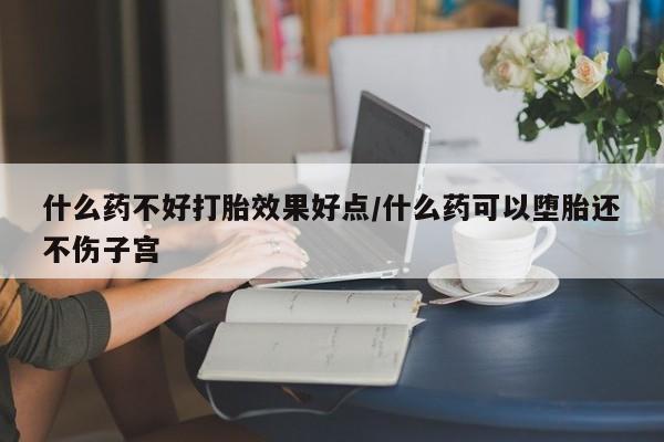 米非司酮片在线购微信什么药不好打胎效果好点/什么药可以堕胎还不伤子宫