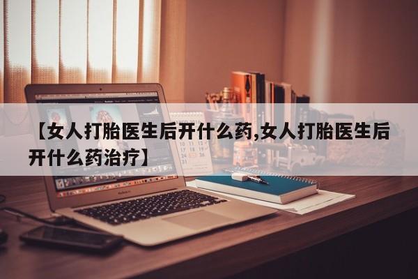 米非司酮片在线购微信【女人打胎医生后开什么药,女人打胎医生后开什么药治疗】