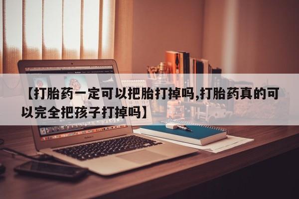 米非司酮片在线购微信【打胎药一定可以把胎打掉吗,打胎药真的可以完全把孩子打掉吗】
