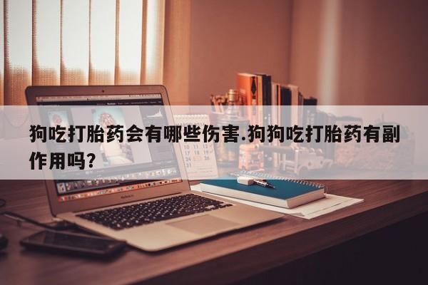米非司酮片在线购微信狗吃打胎药会有哪些伤害.狗狗吃打胎药有副作用吗？