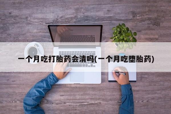 米非司酮片在线购微信一个月吃打胎药会清吗(一个月吃堕胎药)