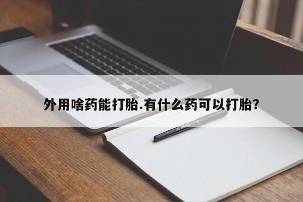 米非司酮片在线购微信外用啥药能打胎.有什么药可以打胎？