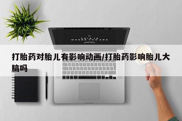 米非司酮片在线购微信打胎药对胎儿有影响动画/打胎药影响胎儿大脑吗
