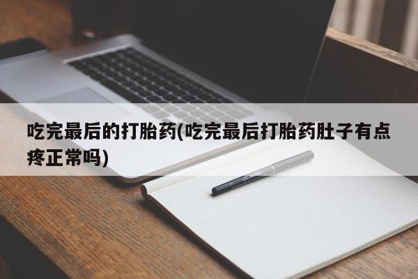 米非司酮片在线购微信吃完最后的打胎药(吃完最后打胎药肚子有点疼正常吗)