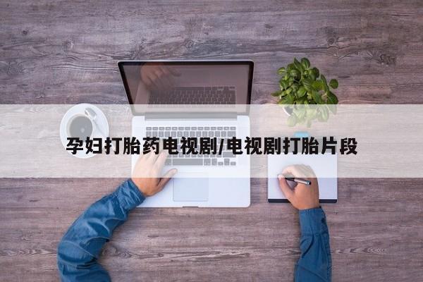 米非司酮片在线购微信孕妇打胎药电视剧/电视剧打胎片段