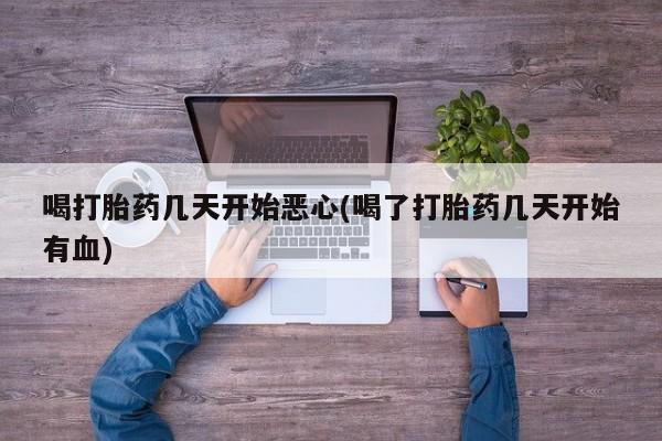 米非司酮片在线购微信喝打胎药几天开始恶心(喝了打胎药几天开始有血)