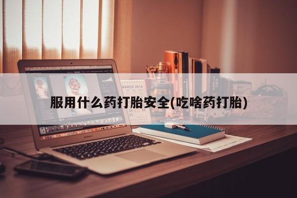 米非司酮片在线购微信服用什么药打胎安全(吃啥药打胎)